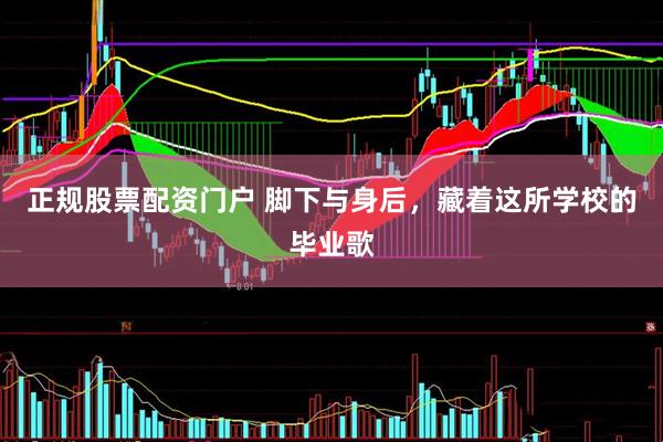 正规股票配资门户 脚下与身后，藏着这所学校的毕业歌