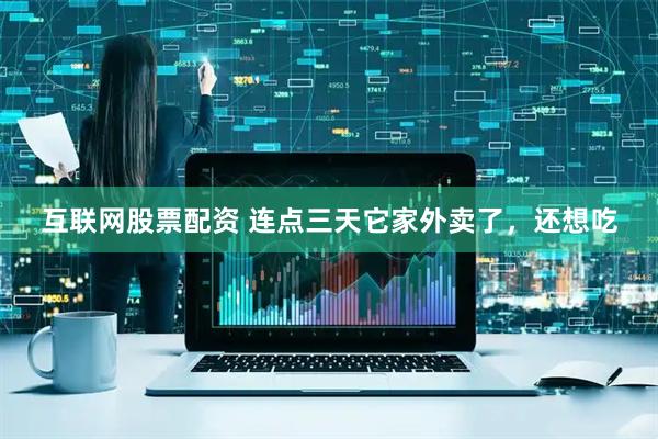 互联网股票配资 连点三天它家外卖了，还想吃