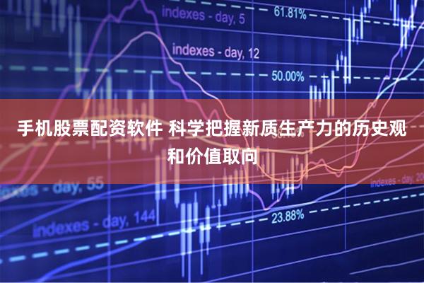 手机股票配资软件 科学把握新质生产力的历史观和价值取向