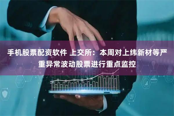 手机股票配资软件 上交所：本周对上纬新材等严重异常波动股票进行重点监控
