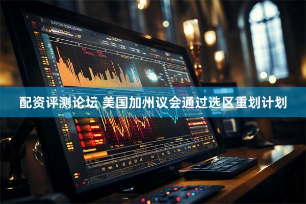 配资评测论坛 美国加州议会通过选区重划计划