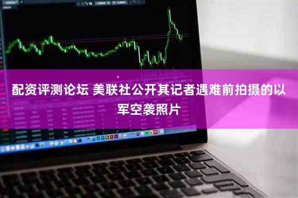 配资评测论坛 美联社公开其记者遇难前拍摄的以军空袭照片