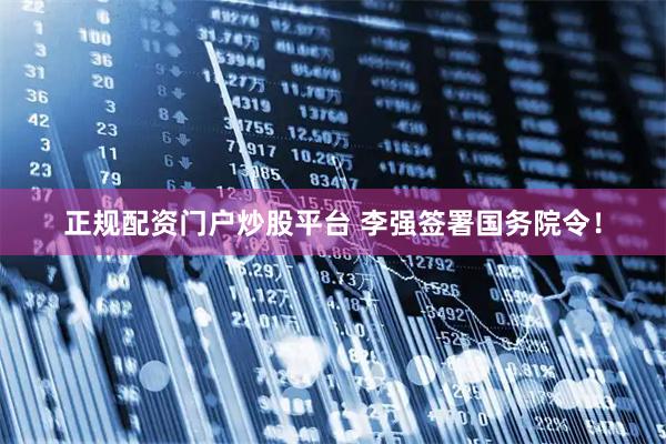 正规配资门户炒股平台 李强签署国务院令！