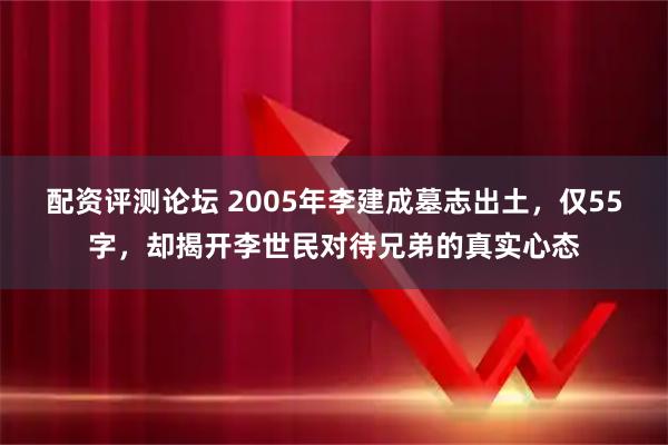 配资评测论坛 2005年李建成墓志出土，仅55字，却揭开李世民对待兄弟的真实心态