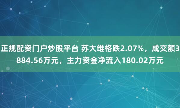 正规配资门户炒股平台 苏大维格跌2.07%,成交额3884.56万元,主力资金净流入180.02万元