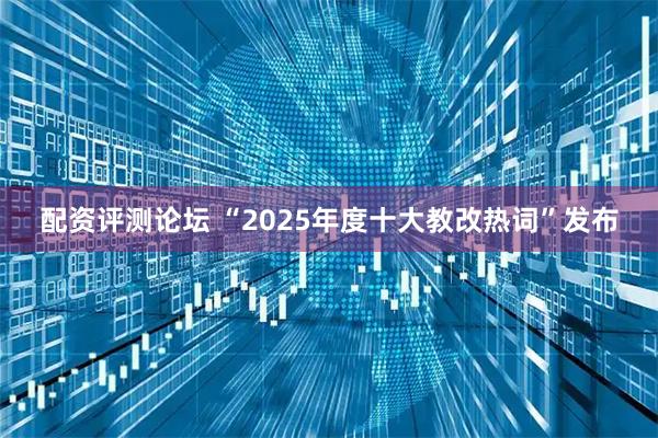 配资评测论坛 “2025年度十大教改热词”发布